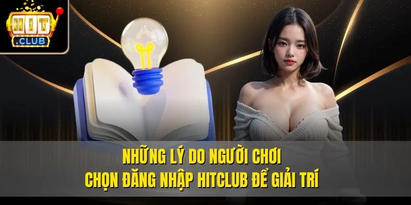 Những lý do người chơi chọn đăng nhập Hitclub để giải trí