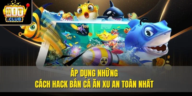 Áp dụng những cách hack bắn cá ăn xu an toàn nhất