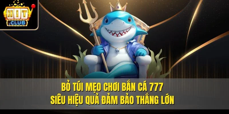 Bỏ túi mẹo chơi Bắn cá 777 siêu hiệu quả đảm bảo thắng lớn
