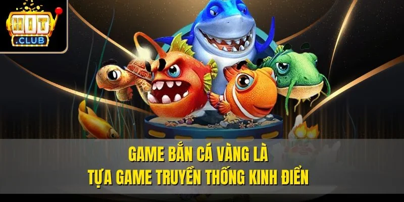 Game Bắn Cá Vàng là tựa game truyền thống kinh điển