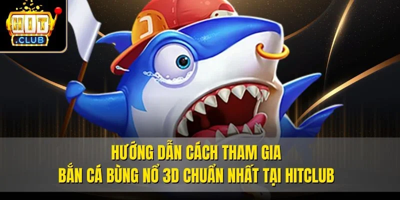 Hướng dẫn cách tham gia Bắn cá bùng nổ 3D chuẩn nhất tại Hitclub