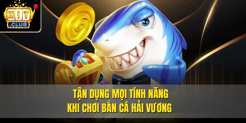 Tận dụng mọi tính năng khi chơi bắn cá hải vương 