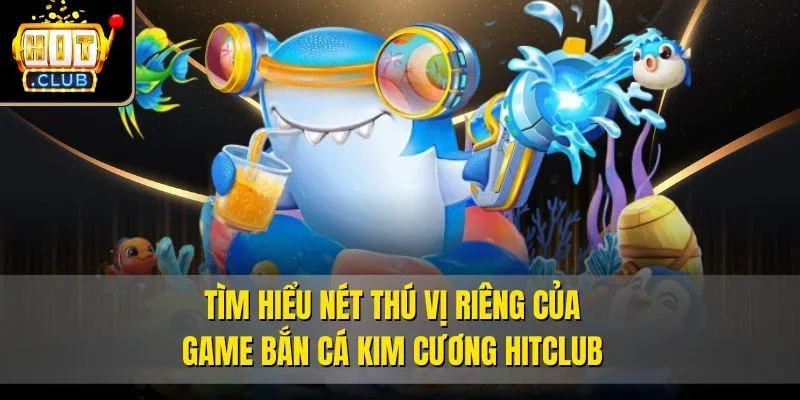 Tìm hiểu nét thú vị riêng của game bắn cá kim cương Hitclub